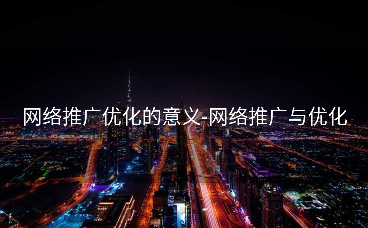 网络推广优化的意义-网络推广与优化 网络推广优化的意义-网络推广与优化