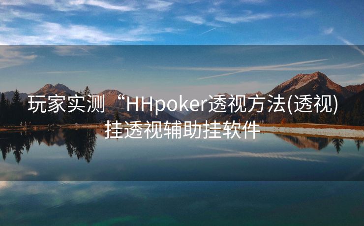 玩家实测“HHpoker透视方法(透视)挂透视辅助挂软件 玩家实测“HHpoker透视方法(透视)挂透视辅助挂软件