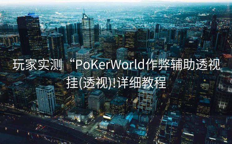玩家实测“PoKerWorld作弊辅助透视挂(透视)!详细教程 玩家实测“PoKerWorld作弊辅助透视挂(透视)!详细教程