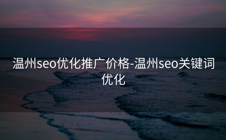 温州seo优化推广价格-温州seo关键词优化