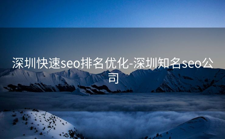 深圳快速seo排名优化-深圳知名seo公司 深圳快速seo排名优化-深圳知名seo公司