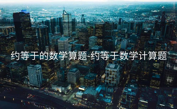 约等于的数学算题-约等于数学计算题