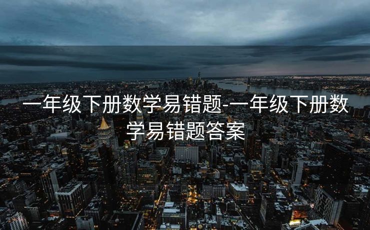 一年级下册数学易错题-一年级下册数学易错题答案 一年级下册数学易错题-一年级下册数学易错题答案