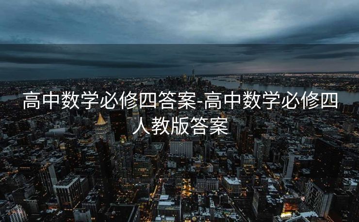 高中数学必修四答案-高中数学必修四人教版答案