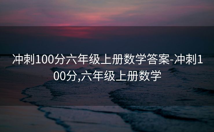 冲刺100分六年级上册数学答案-冲刺100分,六年级上册数学