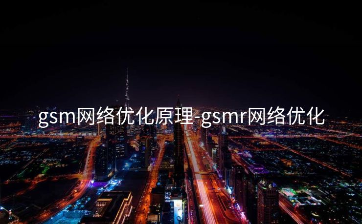 gsm网络优化原理-gsmr网络优化