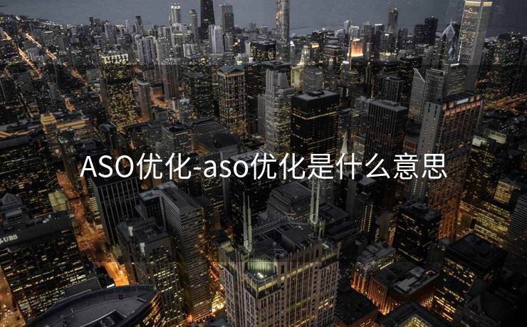 ASO优化-aso优化是什么意思