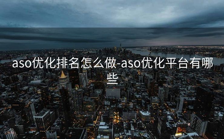 aso优化排名怎么做-aso优化平台有哪些 aso优化排名怎么做-aso优化平台有哪些