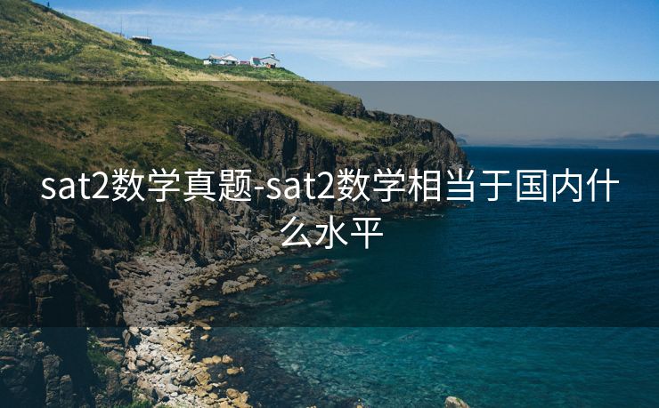 sat2数学真题-sat2数学相当于国内什么水平