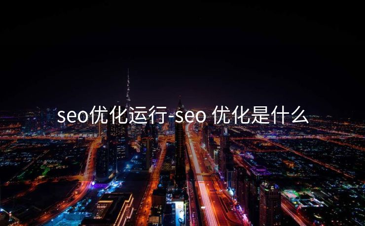 seo优化运行-seo 优化是什么