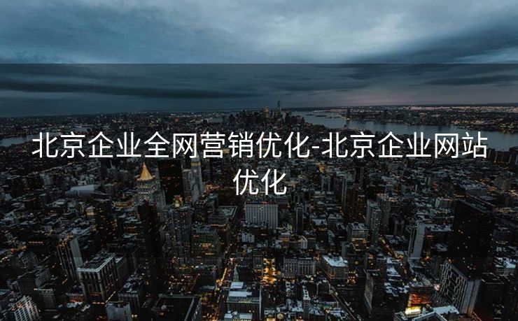 北京企业全网营销优化-北京企业网站优化