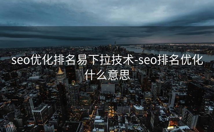 seo优化排名易下拉技术-seo排名优化什么意思