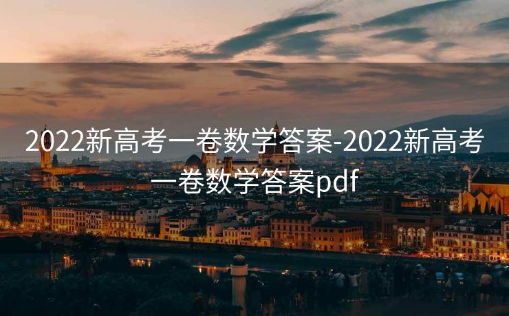 2022新高考一卷数学答案-2022新高考一卷数学答案pdf