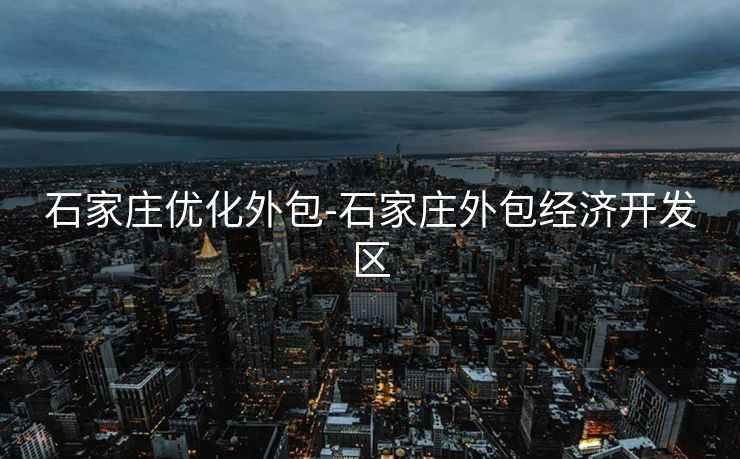 石家庄优化外包-石家庄外包经济开发区