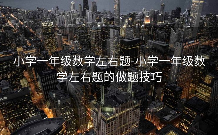 小学一年级数学左右题-小学一年级数学左右题的做题技巧