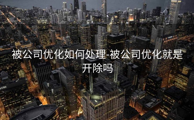 被公司优化如何处理-被公司优化就是开除吗