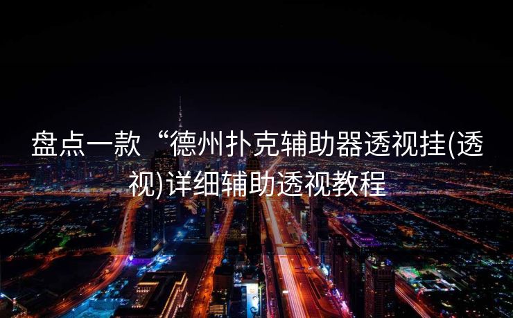 盘点一款“德州扑克辅助器透视挂(透视)详细辅助透视教程 盘点一款“德州扑克辅助器透视挂(透视)详细辅助透视教程