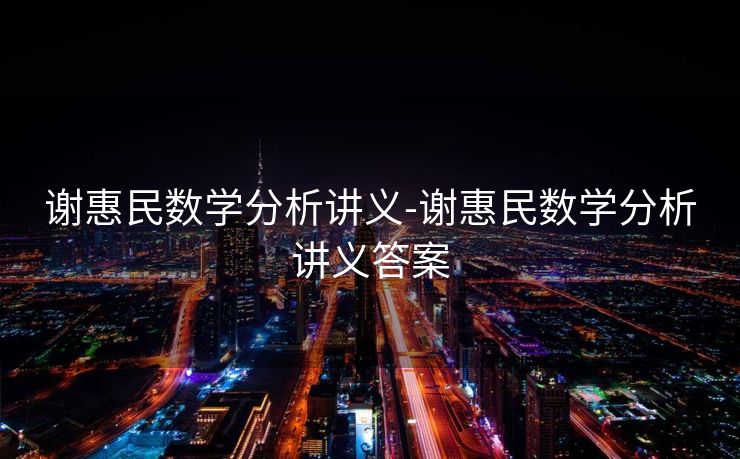 谢惠民数学分析讲义-谢惠民数学分析讲义答案