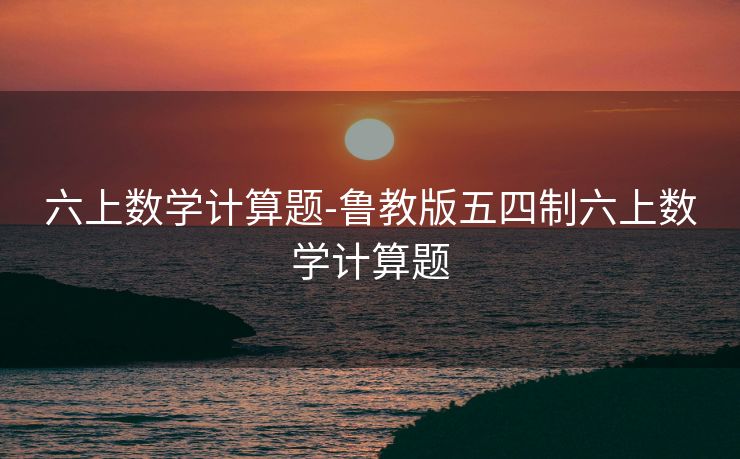 六上数学计算题-鲁教版五四制六上数学计算题