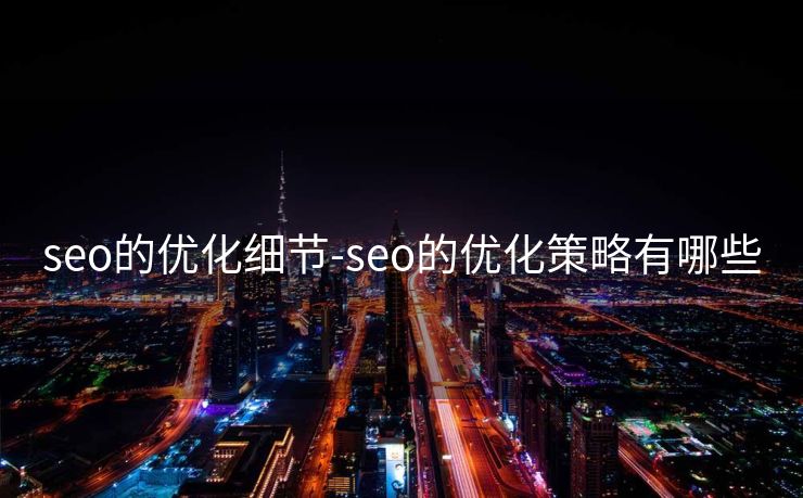 seo的优化细节-seo的优化策略有哪些