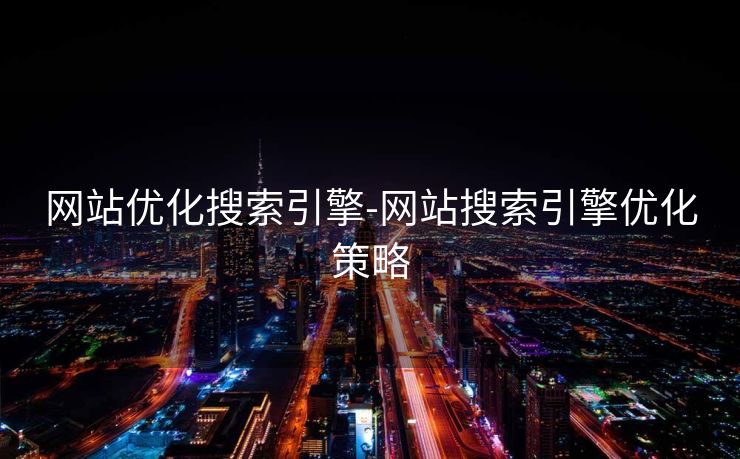 网站优化搜索引擎-网站搜索引擎优化策略