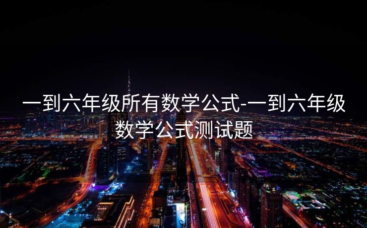 一到六年级所有数学公式-一到六年级数学公式测试题