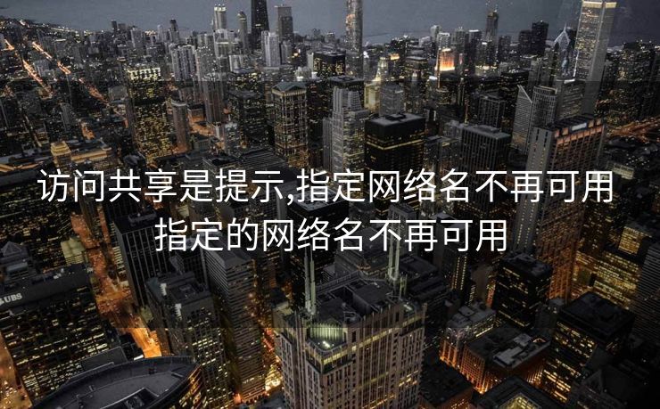 访问共享是提示,指定网络名不再可用 指定的网络名不再可用