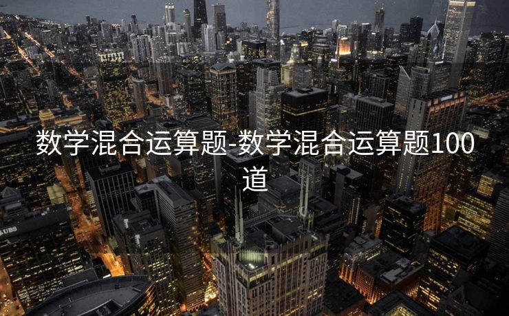 数学混合运算题-数学混合运算题100道 数学混合运算题-数学混合运算题100道
