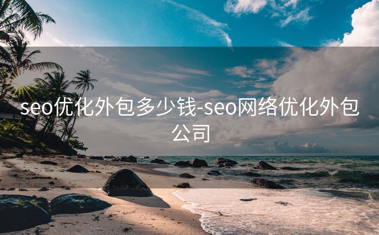 seo优化外包多少钱-seo网络优化外包公司