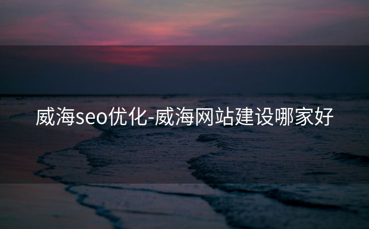 威海seo优化-威海网站建设哪家好