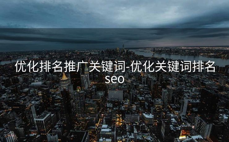 优化排名推广关键词-优化关键词排名seo 优化排名推广关键词-优化关键词排名seo