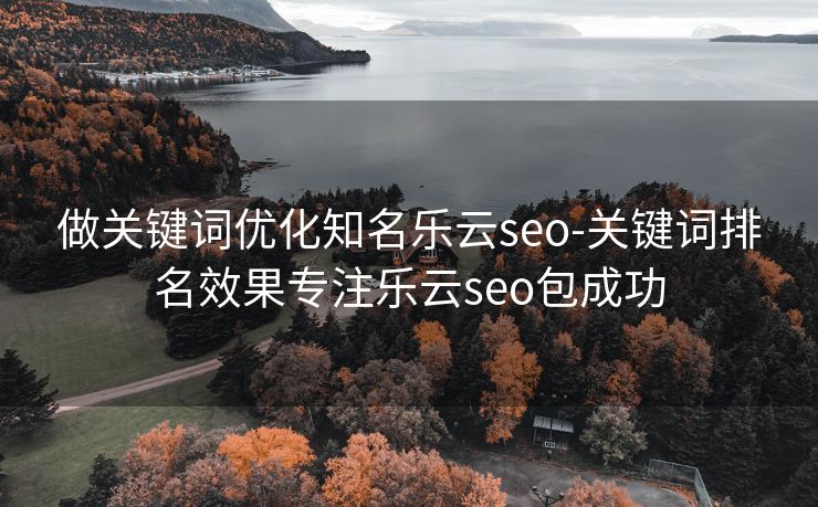 做关键词优化知名乐云seo-关键词排名效果专注乐云seo包成功 做关键词优化知名乐云seo-关键词排名效果专注乐云seo包成功