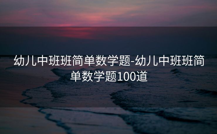幼儿中班班简单数学题-幼儿中班班简单数学题100道