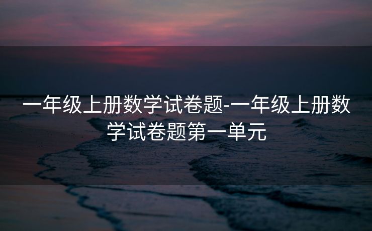 一年级上册数学试卷题-一年级上册数学试卷题第一单元