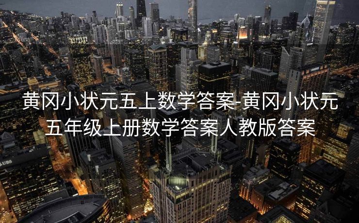 黄冈小状元五上数学答案-黄冈小状元五年级上册数学答案人教版答案 黄冈小状元五上数学答案-黄冈小状元五年级上册数学答案人教版答案