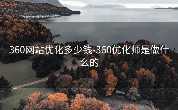 360网站优化多少钱-360优化师是做什么的