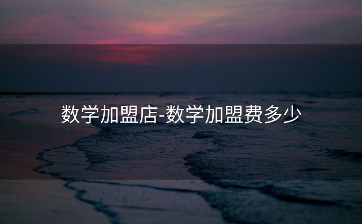 数学加盟店-数学加盟费多少 数学加盟店-数学加盟费多少