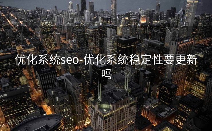优化系统seo-优化系统稳定性要更新吗 优化系统seo-优化系统稳定性要更新吗
