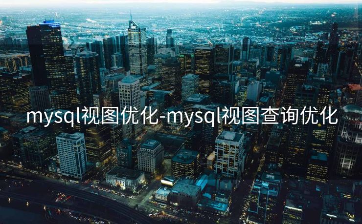 mysql视图优化-mysql视图查询优化