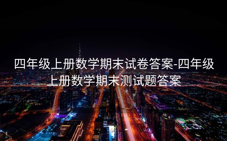四年级上册数学期末试卷答案-四年级上册数学期末测试题答案 四年级上册数学期末试卷答案-四年级上册数学期末测试题答案