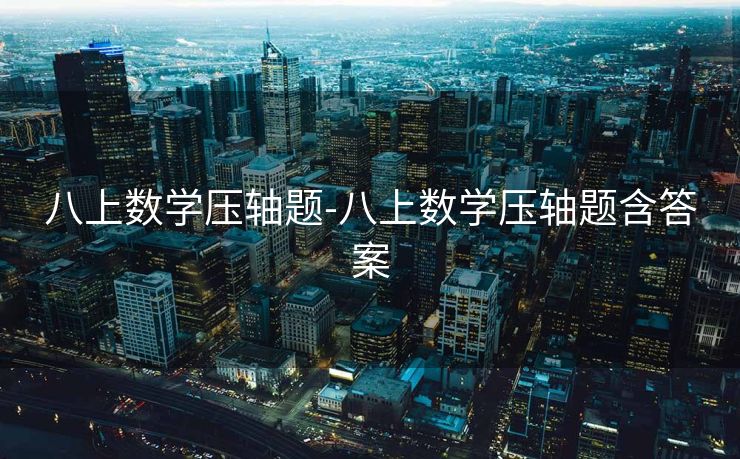 八上数学压轴题-八上数学压轴题含答案 八上数学压轴题-八上数学压轴题含答案