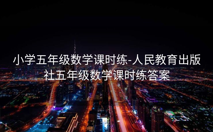 小学五年级数学课时练-人民教育出版社五年级数学课时练答案