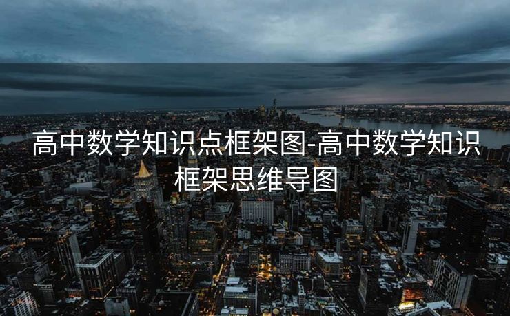 高中数学知识点框架图-高中数学知识框架思维导图