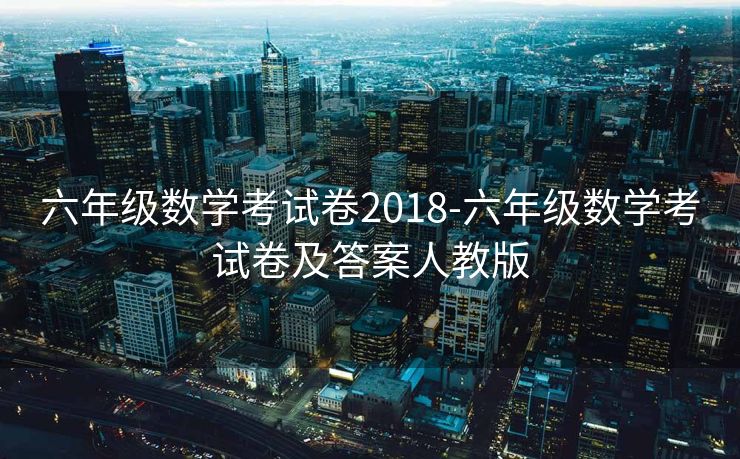 六年级数学考试卷2018-六年级数学考试卷及答案人教版