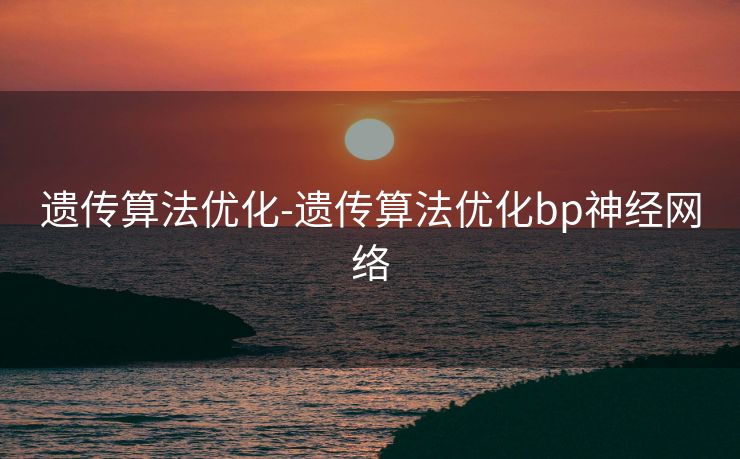 遗传算法优化-遗传算法优化bp神经网络