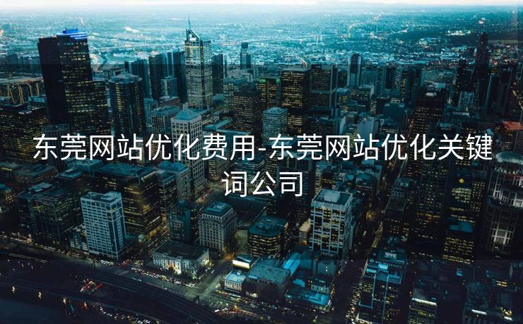 东莞网站优化费用-东莞网站优化关键词公司
