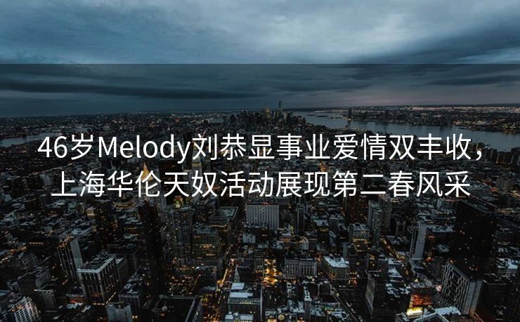 46岁Melody刘恭显事业爱情双丰收,上海华伦天奴活动展现第二春风采 46岁Melody刘恭显事业爱情双丰收,上海华伦天奴活动展现第二春风采