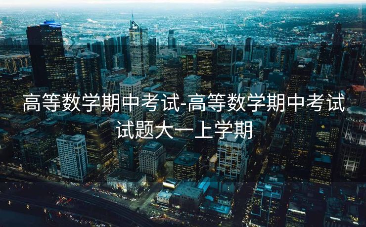 高等数学期中考试-高等数学期中考试试题大一上学期