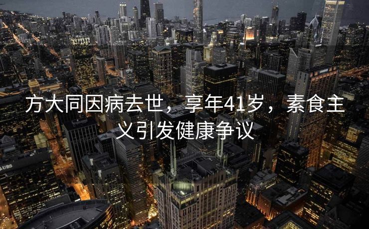 方大同因病去世，享年41岁，素食主义引发健康争议