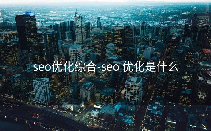 seo优化综合-seo 优化是什么 seo优化综合-seo 优化是什么